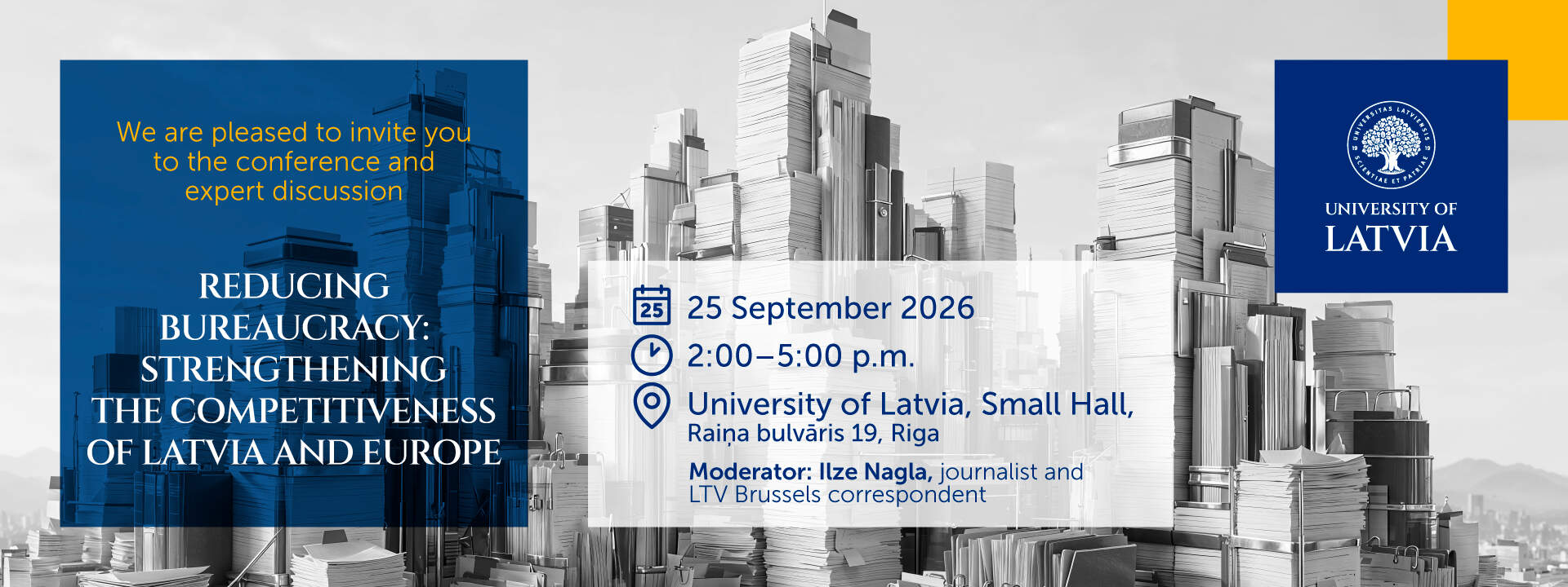 To mark the 107th anniversary of the University of Latvia, a high-level expert conference entitled &ldquo;Reducing Bureaucracy: Strengthening the Competitiveness of Latvia and Europe&rdquo; will take place in the University&rsquo;s Small Hall on 25 September 2026, from 2:00 p.m. to 5:00 p.m. Speakers will include Valdis Dombrovskis, European Commissioner for Economy and Productivity, Implementation and Simplification; Professor Gundars Bērziņ&scaron;, Rector of the University of Latvia; and Jānis Endziņ&scaron;, Head of the Bureaucracy Reduction Action Group. The conference will be moderated by Ilze Nagla, a journalist and Latvian Television correspondent in Brussels. The working language will be Latvian, with interpretation into English provided.
